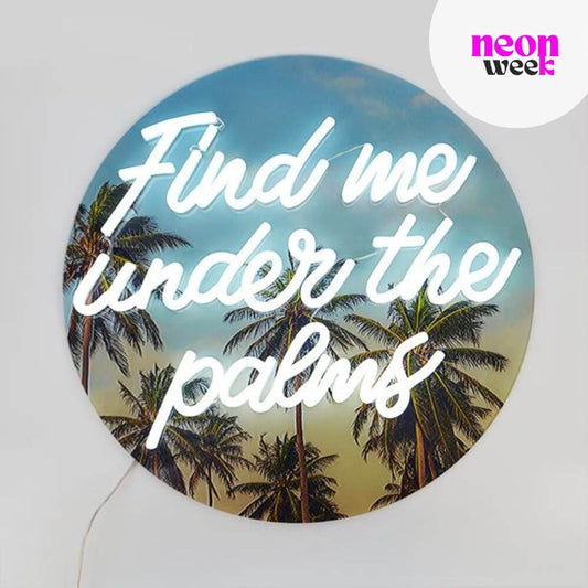 FIND ME UNDER THE PALMS - Neon LED Sign - Neon Week